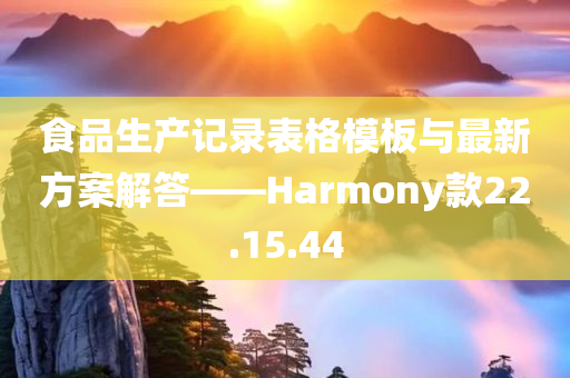 食品生产记录表格模板与最新方案解答——Harmony款22.15.44