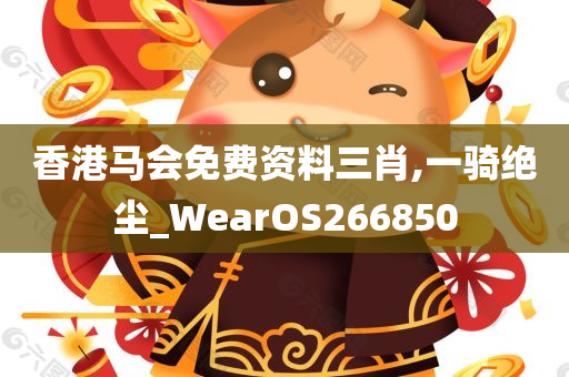 香港马会免费资料三肖,一骑绝尘_WearOS266850