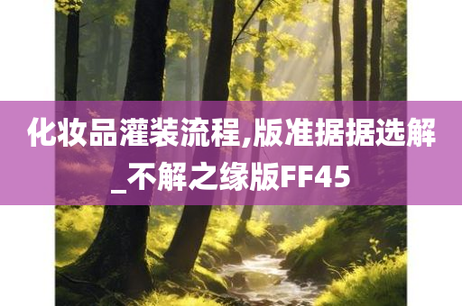 化妆品灌装流程,版准据据选解_不解之缘版FF45