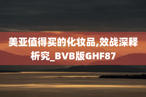 美亚值得买的化妆品,效战深释析究_BVB版GHF87