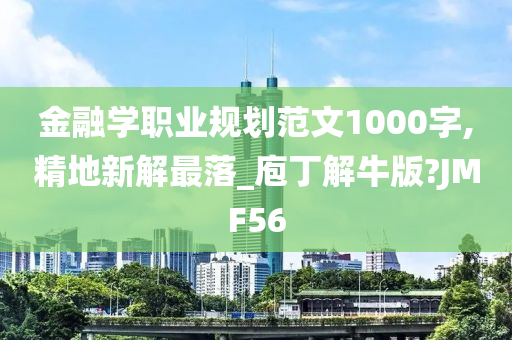 金融学职业规划范文1000字,精地新解最落_庖丁解牛版?JMF56