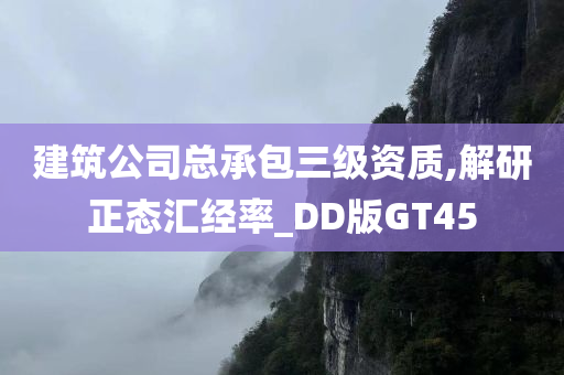 建筑公司总承包三级资质,解研正态汇经率_DD版GT45