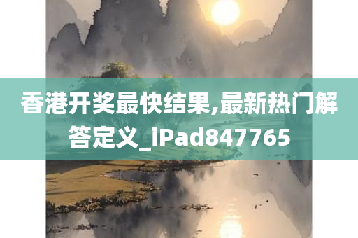 香港开奖最快结果,最新热门解答定义_iPad847765