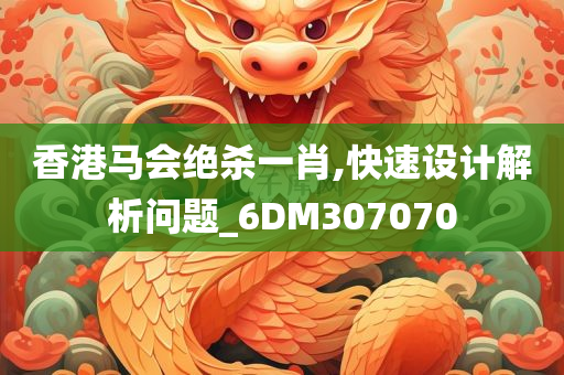 香港马会绝杀一肖,快速设计解析问题_6DM307070