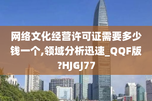 网络文化经营许可证需要多少钱一个,领域分析迅速_QQF版?HJGJ77