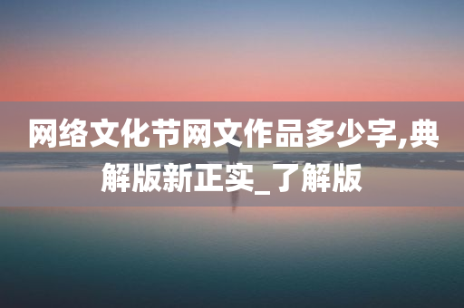 网络文化节网文作品多少字,典解版新正实_了解版