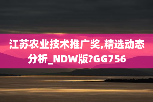 江苏农业技术推广奖,精选动态分析_NDW版?GG756