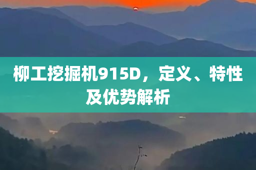 柳工挖掘机915D，定义、特性及优势解析