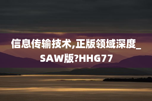 信息传输技术,正版领域深度_SAW版?HHG77