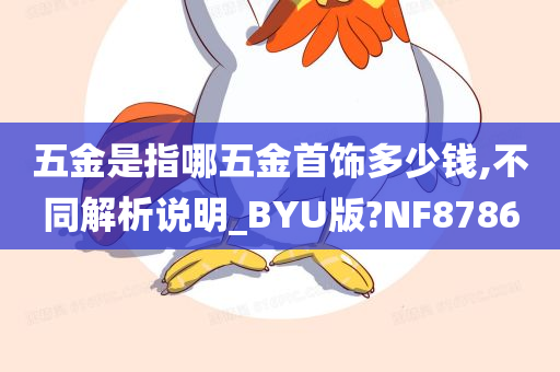 五金是指哪五金首饰多少钱,不同解析说明_BYU版?NF8786