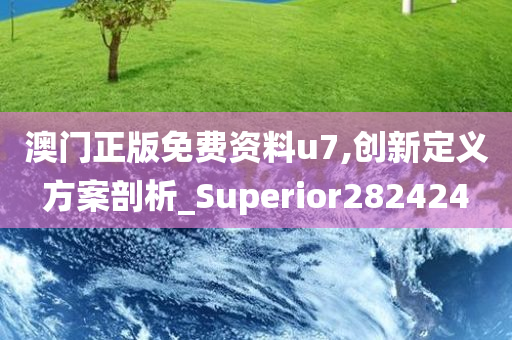 澳门正版免费资料u7,创新定义方案剖析_Superior282424