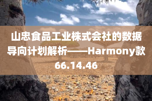 山忠食品工业株式会社的数据导向计划解析——Harmony款66.14.46