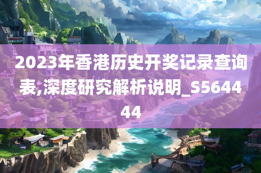 2023年香港历史开奖记录查询表,深度研究解析说明_S564444