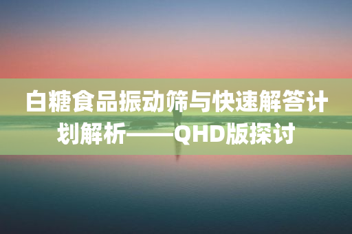 白糖食品振动筛与快速解答计划解析——QHD版探讨