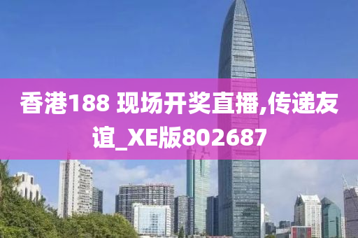 香港188 现场开奖直播,传递友谊_XE版802687