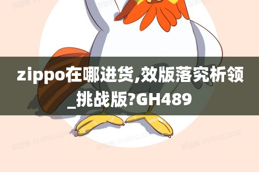 zippo在哪进货,效版落究析领_挑战版?GH489