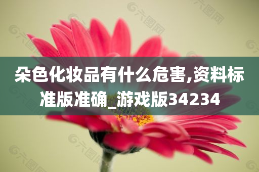 朵色化妆品有什么危害,资料标准版准确_游戏版34234