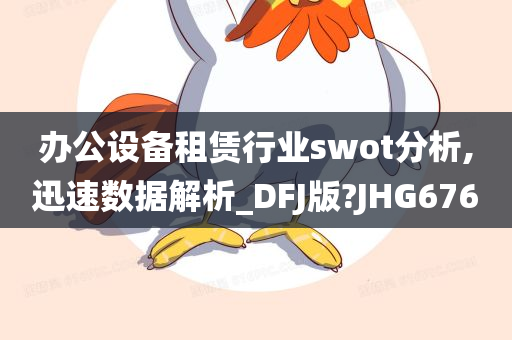 办公设备租赁行业swot分析,迅速数据解析_DFJ版?JHG676