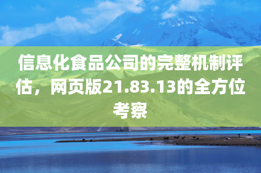 信息化食品公司的完整机制评估，网页版21.83.13的全方位考察