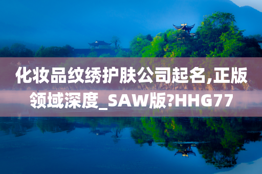 化妆品纹绣护肤公司起名,正版领域深度_SAW版?HHG77