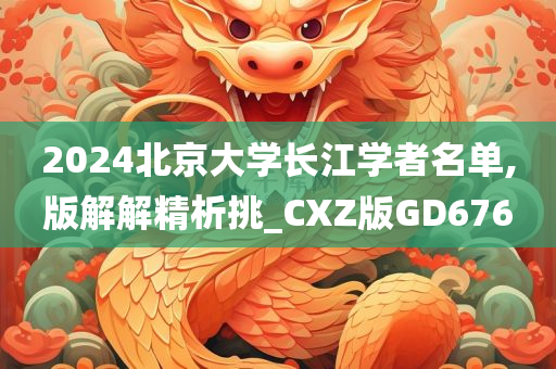 2024北京大学长江学者名单,版解解精析挑_CXZ版GD676