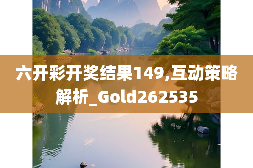 六开彩开奖结果149,互动策略解析_Gold262535