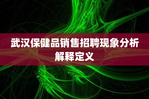 武汉保健品销售招聘现象分析解释定义