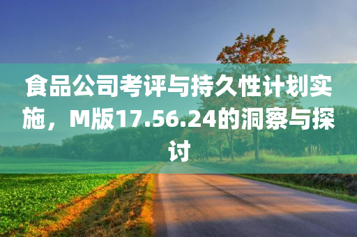 食品公司考评与持久性计划实施，M版17.56.24的洞察与探讨