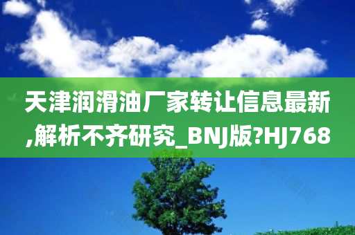 天津润滑油厂家转让信息最新,解析不齐研究_BNJ版?HJ768