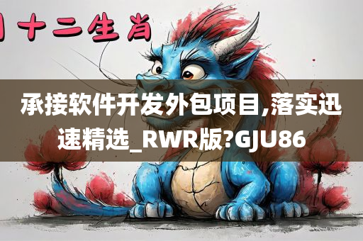 承接软件开发外包项目,落实迅速精选_RWR版?GJU86