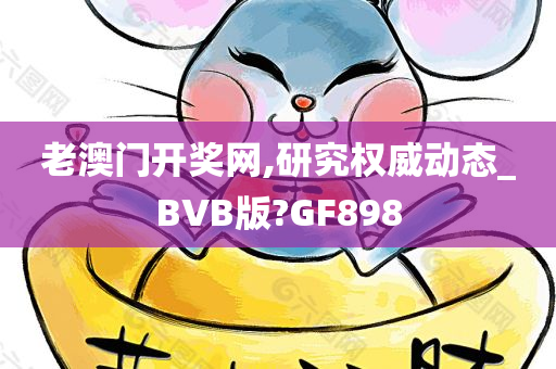 老澳门开奖网,研究权威动态_BVB版?GF898