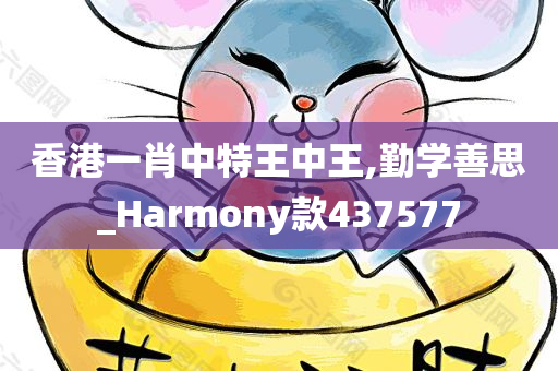 香港一肖中特王中王,勤学善思_Harmony款437577