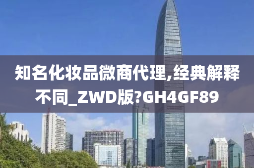 知名化妆品微商代理,经典解释不同_ZWD版?GH4GF89