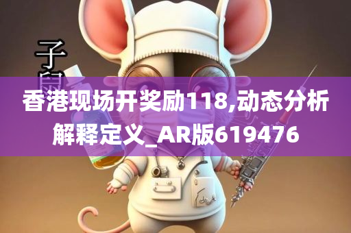 香港现场开奖励118,动态分析解释定义_AR版619476