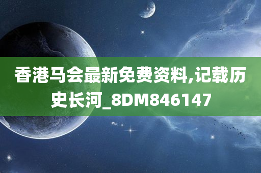 香港马会最新免费资料,记载历史长河_8DM846147