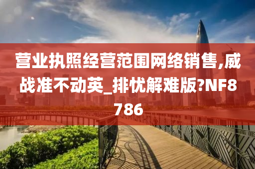 营业执照经营范围网络销售,威战准不动英_排忧解难版?NF8786