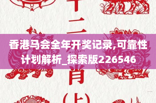 香港马会全年开奖记录,可靠性计划解析_探索版226546