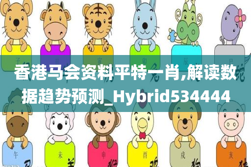 香港马会资料平特一肖,解读数据趋势预测_Hybrid534444