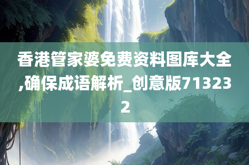 香港管家婆免费资料图库大全,确保成语解析_创意版713232