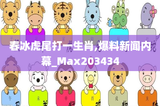 春冰虎尾打一生肖,爆料新闻内幕_Max203434