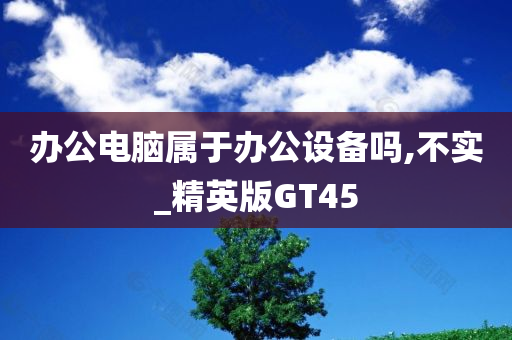 办公电脑属于办公设备吗,不实_精英版GT45