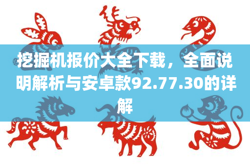 挖掘机报价大全下载，全面说明解析与安卓款92.77.30的详解