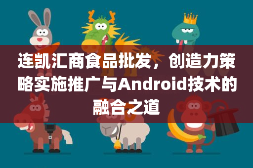 连凯汇商食品批发，创造力策略实施推广与Android技术的融合之道