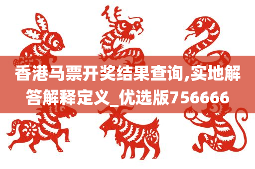 香港马票开奖结果查询,实地解答解释定义_优选版756666