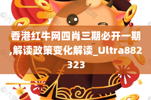 香港红牛网四肖三期必开一期,解读政策变化解读_Ultra882323