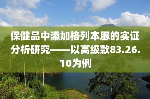 保健品中添加格列本脲的实证分析研究——以高级款83.26.10为例