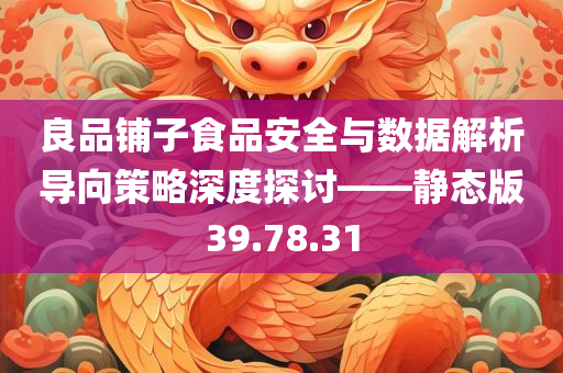 良品铺子食品安全与数据解析导向策略深度探讨——静态版39.78.31