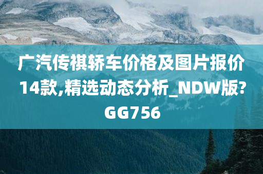 广汽传祺轿车价格及图片报价14款,精选动态分析_NDW版?GG756