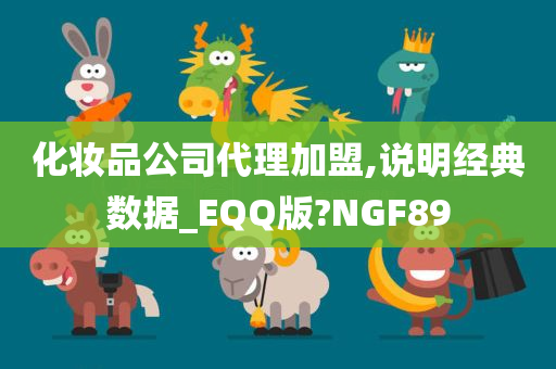 化妆品公司代理加盟,说明经典数据_EQQ版?NGF89