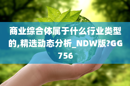 商业综合体属于什么行业类型的,精选动态分析_NDW版?GG756